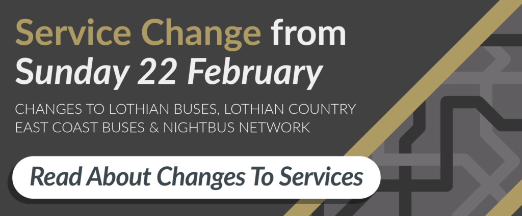 Service change from Sunday 22nd February. Changes to Lothian Buses, Lothian Country, East Coast Buses and Night Bus Network. Read about changes to services.